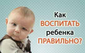 Как же правильно воспитать ребёнка?