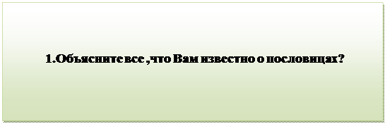 Надпись:                                 
           1.Объясните все ,что Вам известно о пословицах?
         


          

