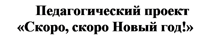 Надпись: Педагогический проект «Скоро, скоро Новый год!»

