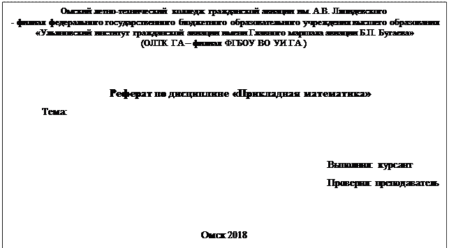 Надпись: Омский летно-технический колледж гражданской авиации им. А.В. Ляпидевского
 - филиал федерального государственного бюджетного образовательного учреждения высшего образова-ния 
 «Ульяновский институт гражданской авиации имени Главного маршала авиации Б.П. Бугаева»
(ОЛТК ГА – филиал ФГБОУ ВО УИ ГА )


Реферат по дисциплине «Прикладная математика»
Тема:


Выполнил: курсант
Проверил: преподава-тель 


Омск 2018
