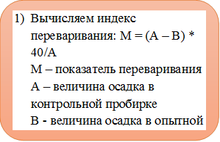 1)	Вычисляем индекс переваривания: М = (А – В) * 40/А
М – показатель переваривания
А – величина осадка в контрольной пробирке
В - величина осадка в опытной пробирке
40 – постоянная величина
2)	Пересчитываем показатели переваривания белкового субстрата на содержание пепсина в желудочном содержимом.


