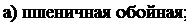 Надпись: а) пшеничная обойная; 
