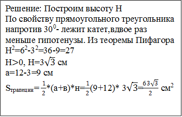 Решение: Построим высоту Н
По свойству прямоугольного треугольника напротив 300- лежит катет,вдвое раз меньше гипотенузы. Из теоремы Пифагора   
Н2=62-32=36-9=27
Н>0, Н=3√3 см
а=12-3=9 см
Sтрапеции=  ( 1)/2*(а+в)*н=( 1)/2(9+12)* 3√3=(63√3)/2 см2

