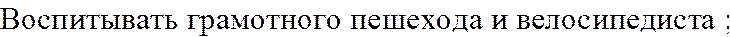 Воспитывать грамотного пешехода и велосипедиста ;