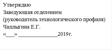 Утверждаю 
Заведующая отделением
(руководитель технологического профиля)
Чаплыгина Е.Г.
«___» ______________2019г.

