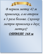  
В первом мотке 42 м проволоки, а во втором в 3 раза больше. Сколько метров проволоки в двух мотках?
ОТВЕТ: 168 м

