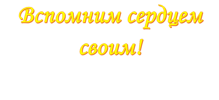 Вспомним сердцем своим!

