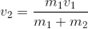 http://latex.codecogs.com/gif.latex?v_2%3D%5Cfrac%7Bm_1v_1%7D%7Bm_1&plus;m_2%7D