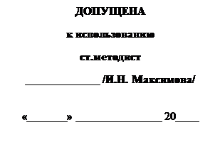 Надпись: ДОПУЩЕНА
к использованию
ст.методист
_____________ /И.Н. Максимова/

«_______» _______________ 20____
