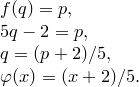 \begin{array}{l}<br />
f(q)=p,\\<br />
5q-2=p,\\<br />
q=(p+2)/5,\\<br />
\varphi(x)=(x+2)/5.<br />
\end{array}
