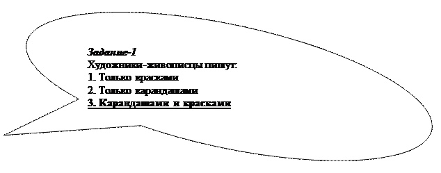 Овальная выноска: Задание-1
Художники-живописцы пишут:
1. Только красками
2. Только карандашами
3. Карандашами и красками

