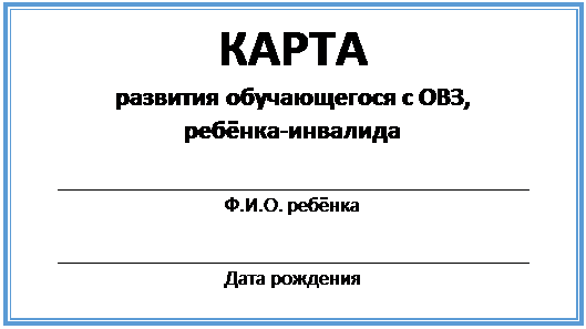 Надпись: КАРТА
развития обучающегося с ОВЗ, 
ребёнка-инвалида

_____________________________________________
Ф.И.О. ребёнка

_____________________________________________
Дата рождения

