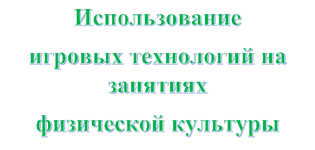 Использование 
игровых технологий на занятиях 
физической культуры
