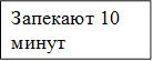 Запекают 10 минут