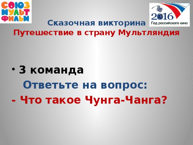 Сказочная викторина  Путешествие в страну Мультляндия  3 команда  Ответьте на вопрос: - Что такое Чунга-Чанга?