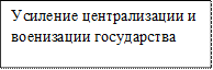 Усиление централизации и военизации государства