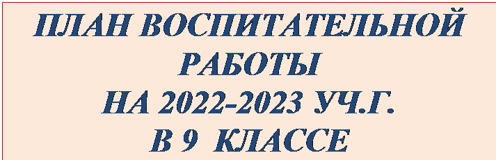 Надпись: ПЛАН ВОСПИТАТЕЛЬНОЙ РАБОТЫ
НА 2022-2023 УЧ.Г.
В 9  КЛАССЕ
