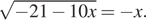  корень из: начало аргумента: минус 21 минус 10x конец аргумента = минус x.