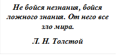 Не бойся незнания, бойся ложного знания. От него все зло мира.
Л. Н. Толстой
