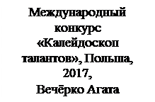 Надпись: Международный конкурс 
«Калейдоскоп талан-тов», Польша, 2017,  
Вечёрко Агата
