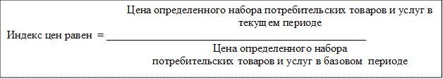 Цена определенного набора потребительских товаров и услуг в текущем периоде
Индекс цен равен  = ______________________________________________
Цена определенного набора 
потребительских товаров и услуг в базовом  периоде

