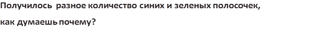 Получилось разное количество синих и зеленых полосочек, 
как думаешь почему?
