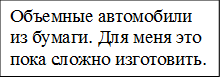 Объемные автомобили из бумаги. Для меня это пока сложно изготовить.