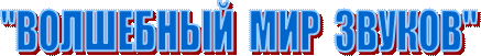 "ВОЛШЕБНЫЙ  МИР  ЗВУКОВ"