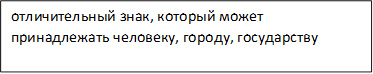 отличительный знак, который может принадлежать человеку, городу, государству