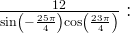 \frac{12}{{\sin \left(-\frac{25 \pi }{4}\right){\cos \left(\frac{23 \pi }{4}\right)}}}: 