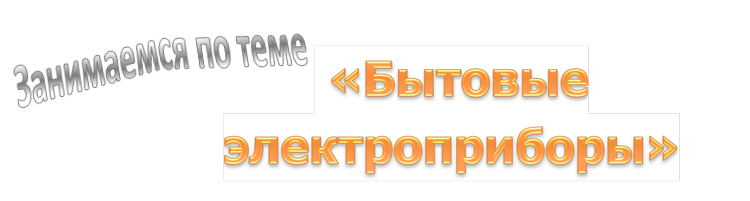  «Бытовые электроприборы»,Занимаемся по теме