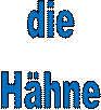 die 
Hähne 