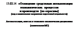 Надпись: 15.02.14 «Оснащение средствами автоматизация технологических процессов 
и производств (по отраслям)
(код и наименование направления подготовки/специальности)

Автоматизация, монтаж и технолого-экологические дисциплины
(наименование МО)
(наименование МО)
 (наименование ПЦК)

