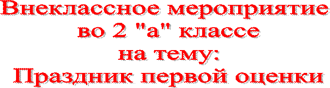 Внеклассное мероприятие 
во 2 "а" классе
на тему:
Праздник первой оценки