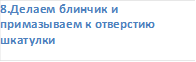 8.Делаем блинчик и примазываем к отверстию шкатулки