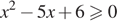 x в квадрате минус 5x плюс 6\geqslant0