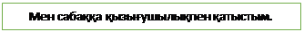 Text Box: Мен сабаққа қызығушылықпен қатыстым. 