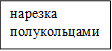 нарезка полукольцами 

