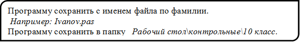 Программу сохранить с именем файла по фамилии.
 Например: Ivanov.pas
Программу сохранить в папку   Рабочий стол\контрольные\10 класс.


