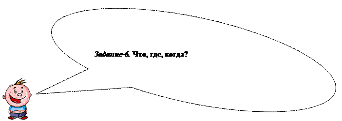 Овальная выноска: Задание-6. Что, где, когда?
