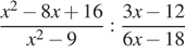  дробь: числитель: x в степени 2 минус 8x плюс 16, знаменатель: x в степени 2 минус 9 конец дроби : дробь: числитель: 3x минус 12, знаменатель: 6x минус 18 конец дроби 