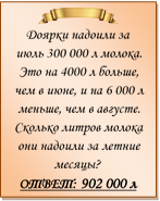  
Доярки надоили за июль 300 000 л молока. Это на 4000 л больше, чем в июне, и на 6 000 л меньше, чем в августе. Сколько литров молока они надоили за летние месяцы?
ОТВЕТ: 902 000 л

