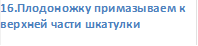 16.Плодоножку примазываем к верхней части шкатулки