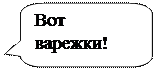 Скругленная прямоугольная выноска: Вот
варежки!

