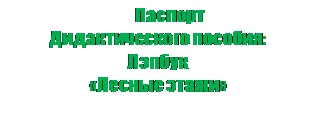 Надпись: 	Паспорт 
Дидактического пособия:
Лэпбук
«Лесные этажи»

