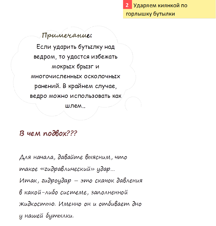      Ударяем киянкой по горлышку бутылки,2,Если ударить бутылку над ведром, то удастся избежать мокрых брызг и многочисленных осколочных ранений. В крайнем случае, ведро можно использовать как шлем…,Примечание: ,В чем подвох???

Для начала, давайте выясним, что такое «гидравлический» удар…
Итак, гидроудар – это скачок давления в какой-либо системе, заполненной жидкостью. Именно он и отбивает дно у нашей бутылки.
