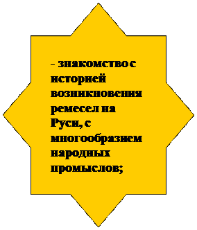 8-конечная звезда: - знакомство с историей возникновения ремесел на Руси, с многообразием народных промыслов;

