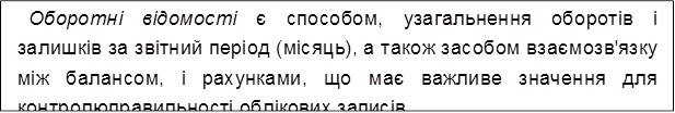 Оборотні відомості є способом, узагальнення оборотів і залишків за звітний період (місяць), а також засобом взаємозв'язку між балансом, і рахунками, що має важливе значення для контролю правильності облікових записів.