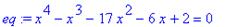 eq := x^4-x^3-17*x^2-6*x+2 = 0