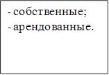 -	собственные;
-	арендованные.
